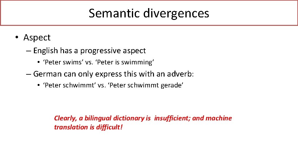 Semantic divergences • Aspect – English has a progressive aspect • ‘Peter swims’ vs.