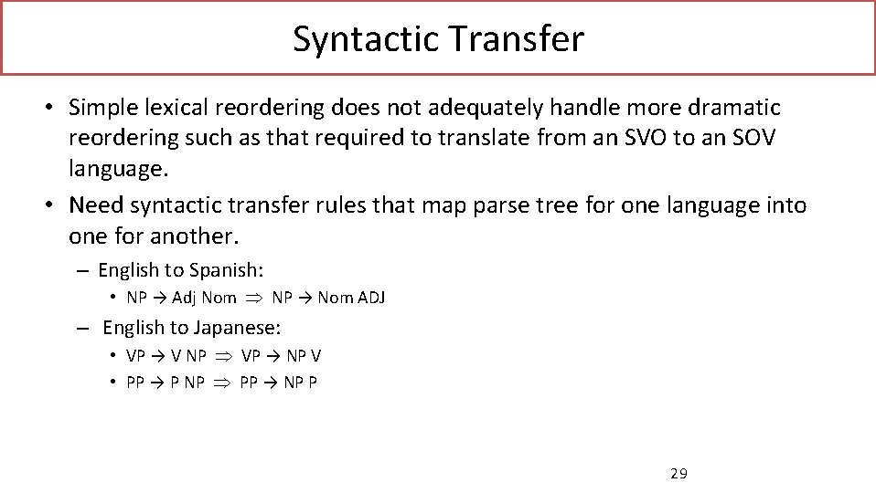 Syntactic Transfer • Simple lexical reordering does not adequately handle more dramatic reordering such