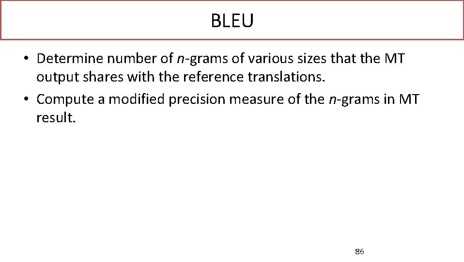 BLEU • Determine number of n-grams of various sizes that the MT output shares