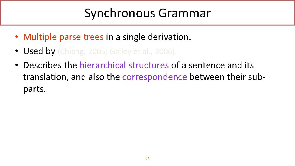 Synchronous Grammar • Multiple parse trees in a single derivation. • Used by (Chiang,