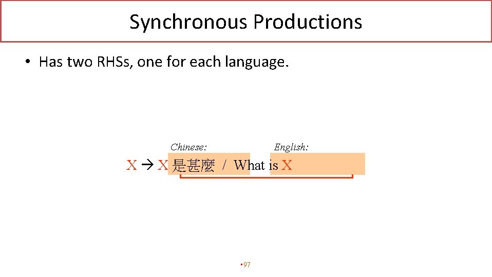 Synchronous Productions • Has two RHSs, one for each language. Chinese: English: X X