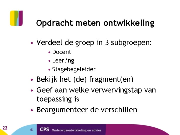 Opdracht meten ontwikkeling • Verdeel de groep in 3 subgroepen: • Docent • Leerling