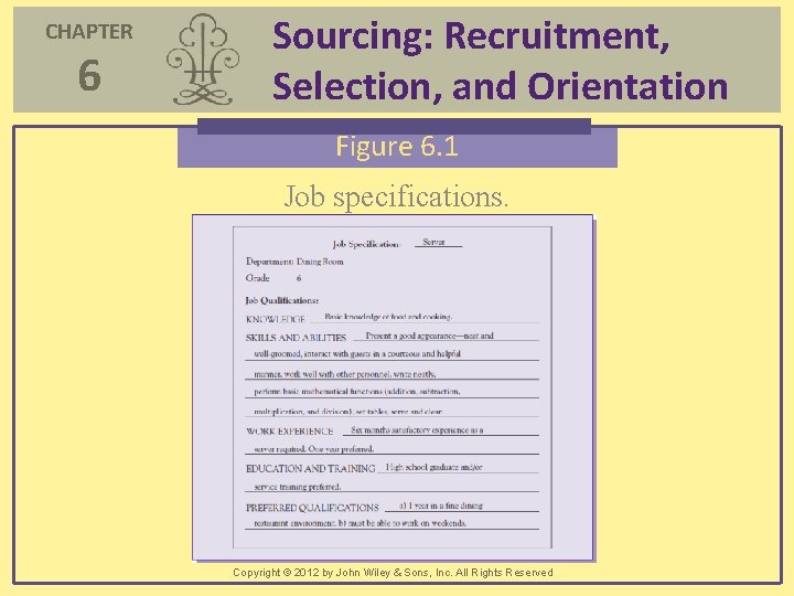 CHAPTER 6 Sourcing: Recruitment, Selection, and Orientation Figure 6. 1 Job specifications. Copyright ©