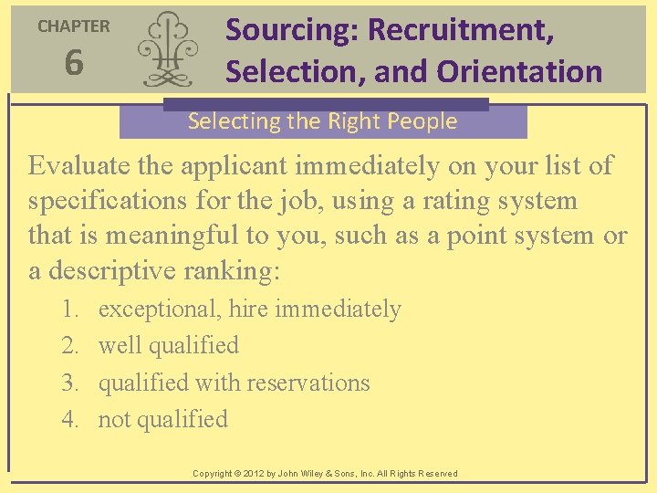 CHAPTER 6 Sourcing: Recruitment, Selection, and Orientation Selecting the Right People Evaluate the applicant