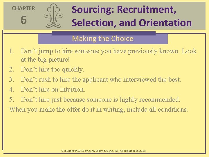 CHAPTER 6 Sourcing: Recruitment, Selection, and Orientation Making the Choice 1. Don’t jump to