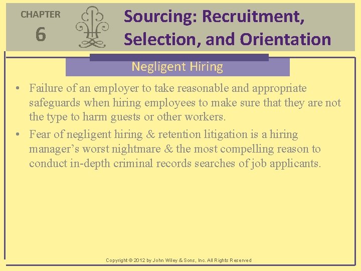 CHAPTER 6 Sourcing: Recruitment, Selection, and Orientation Negligent Hiring • Failure of an employer