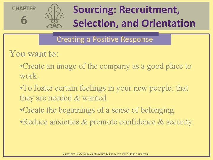 Sourcing: Recruitment, Selection, and Orientation CHAPTER 6 Creating a Positive Response You want to: