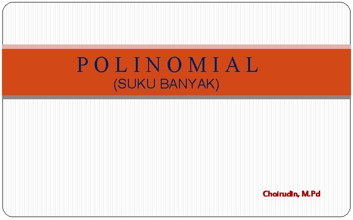 POLINOMIAL (SUKU BANYAK) Choirudin, M. Pd 