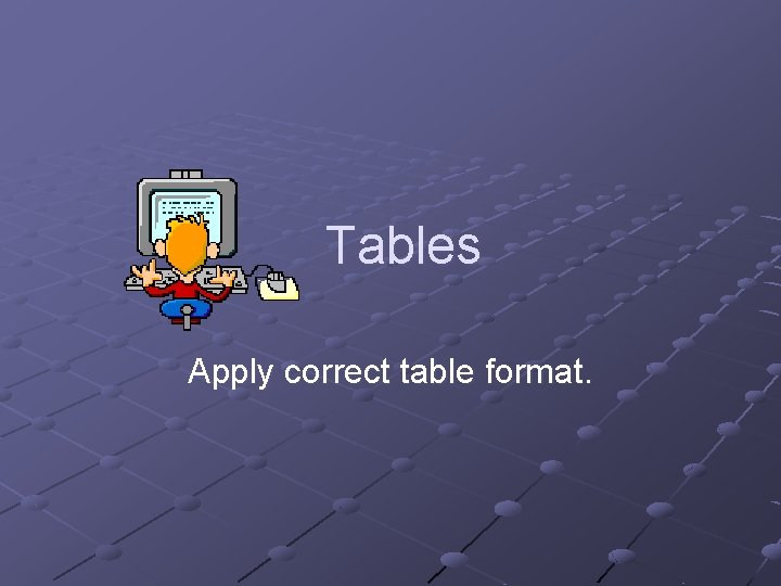 Tables Apply correct table format. 