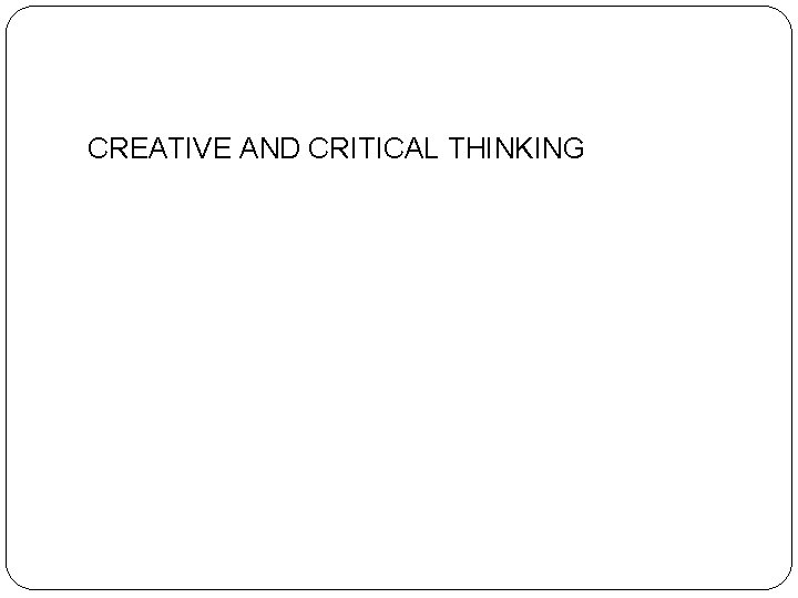 CREATIVE AND CRITICAL THINKING 