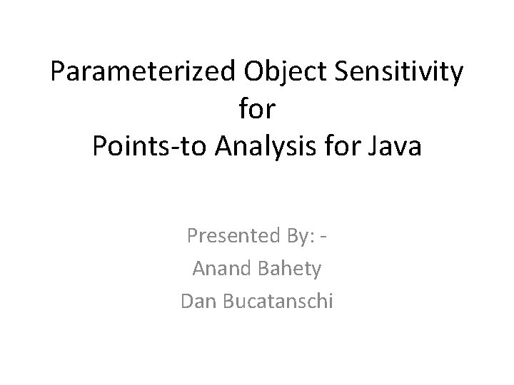 Parameterized Object Sensitivity for Points-to Analysis for Java Presented By: Anand Bahety Dan Bucatanschi