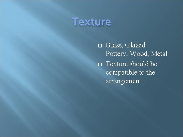 Texture Glass, Glazed Pottery, Wood, Metal Texture should be compatible to the arrangement. 