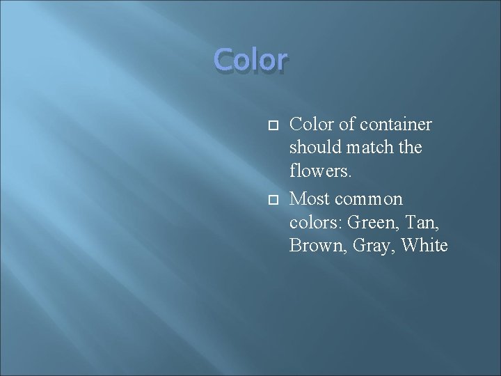 Color of container should match the flowers. Most common colors: Green, Tan, Brown, Gray,