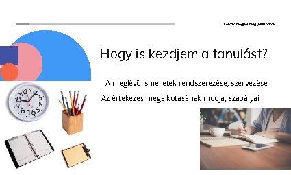 Kolozs megyei magyartanárok Hogy is kezdjem a tanulást? A meglévő ismeretek rendszerezése, szervezése Az