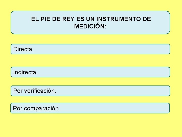 EL PIE DE REY ES UN INSTRUMENTO DE MEDICIÓN: Directa. Indirecta. Por verificación. Por