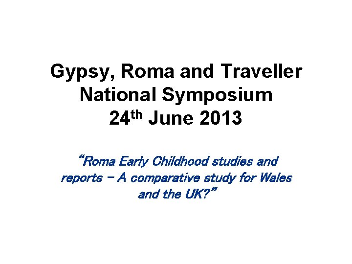 Gypsy, Roma and Traveller National Symposium 24 th June 2013 “Roma Early Childhood studies