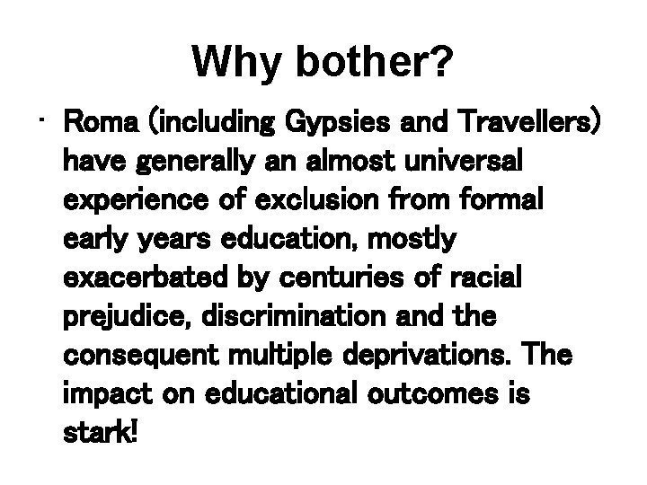 Why bother? • Roma (including Gypsies and Travellers) have generally an almost universal experience