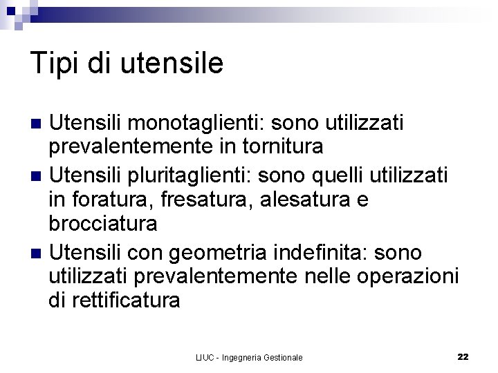 Tipi di utensile Utensili monotaglienti: sono utilizzati prevalentemente in tornitura n Utensili pluritaglienti: sono