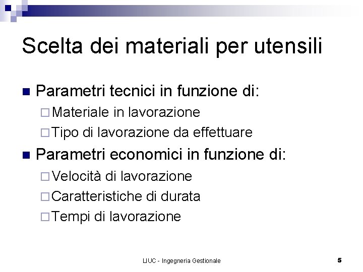 Scelta dei materiali per utensili n Parametri tecnici in funzione di: ¨ Materiale in