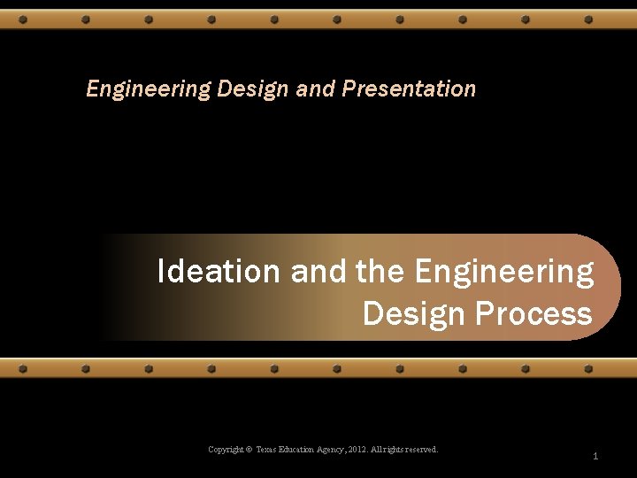 Engineering Design and Presentation Ideation and the Engineering Design Process Copyright © Texas Education