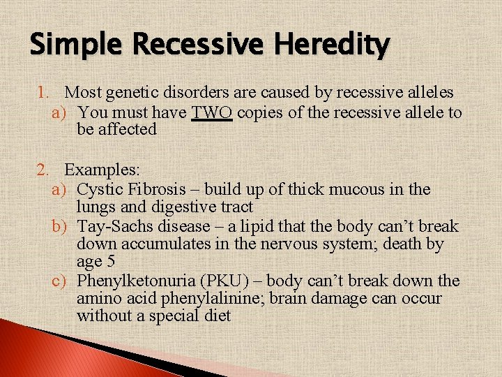 Simple Recessive Heredity 1. Most genetic disorders are caused by recessive alleles a) You