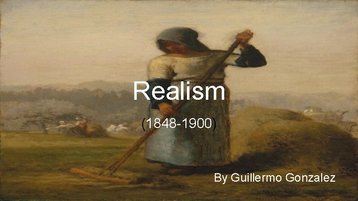 Realism (1848 -1900) By Guillermo Gonzalez 