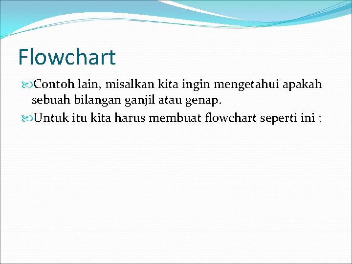 Flowchart Contoh lain, misalkan kita ingin mengetahui apakah sebuah bilangan ganjil atau genap. Untuk