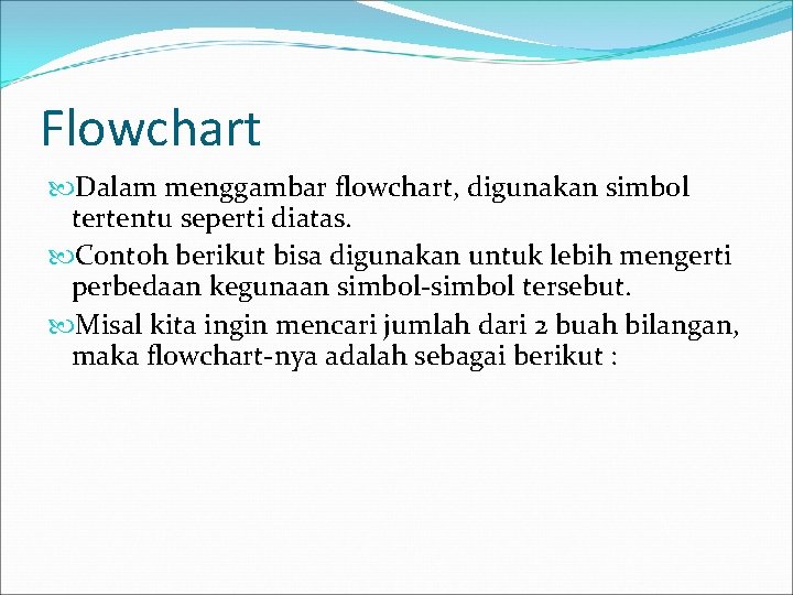 Flowchart Dalam menggambar flowchart, digunakan simbol tertentu seperti diatas. Contoh berikut bisa digunakan untuk