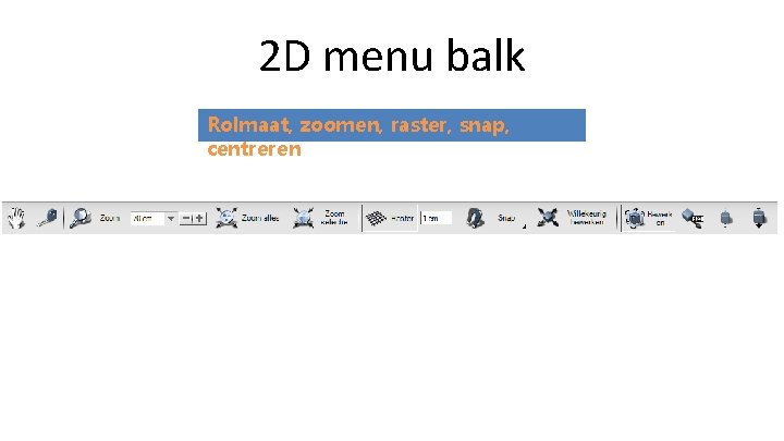 2 D menu balk Rolmaat, zoomen, raster, snap, centreren 