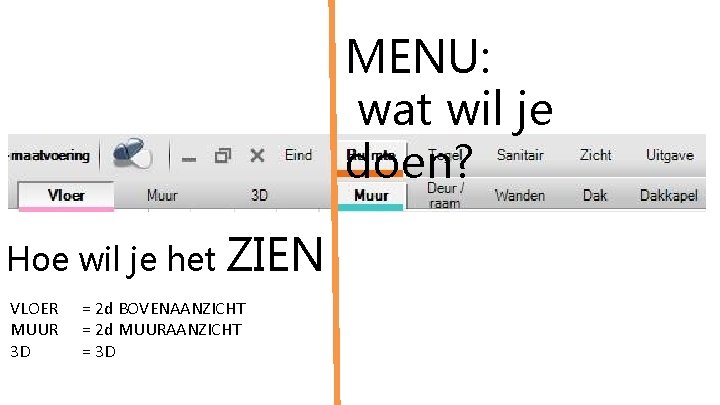 MENU: wat wil je doen? Hoe wil je het VLOER MUUR 3 D ZIEN