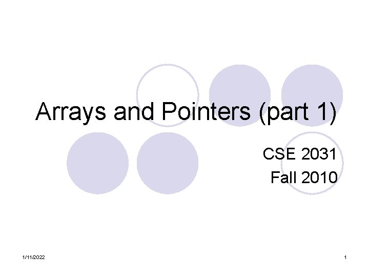 Arrays and Pointers (part 1) CSE 2031 Fall 2010 1/11/2022 1 