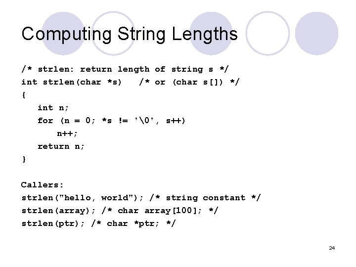 Computing String Lengths /* strlen: return length of string s */ int strlen(char *s)