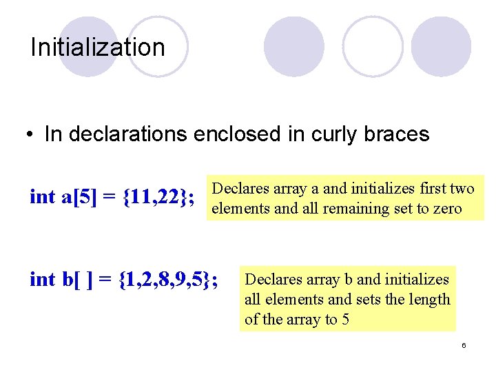 Initialization • In declarations enclosed in curly braces int a[5] = {11, 22}; Declares