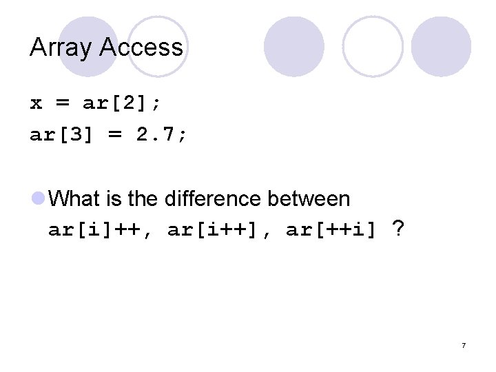 Array Access x = ar[2]; ar[3] = 2. 7; l What is the difference
