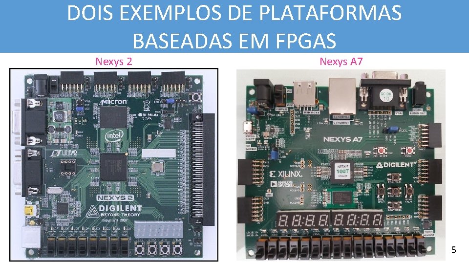 DOIS EXEMPLOS DE PLATAFORMAS BASEADAS EM FPGAS Nexys 2 Nexys A 7 5 