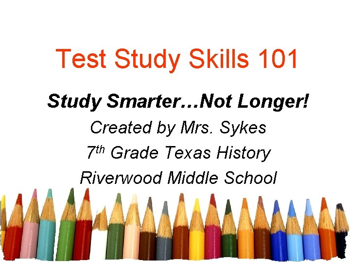 Test Study Skills 101 Study Smarter…Not Longer! Created by Mrs. Sykes 7 th Grade