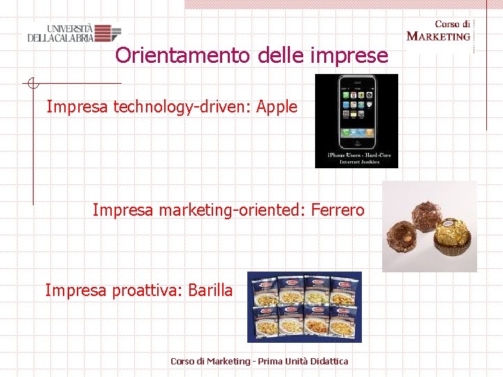 Orientamento delle imprese Impresa technology-driven: Apple Impresa marketing-oriented: Ferrero Impresa proattiva: Barilla Corso di