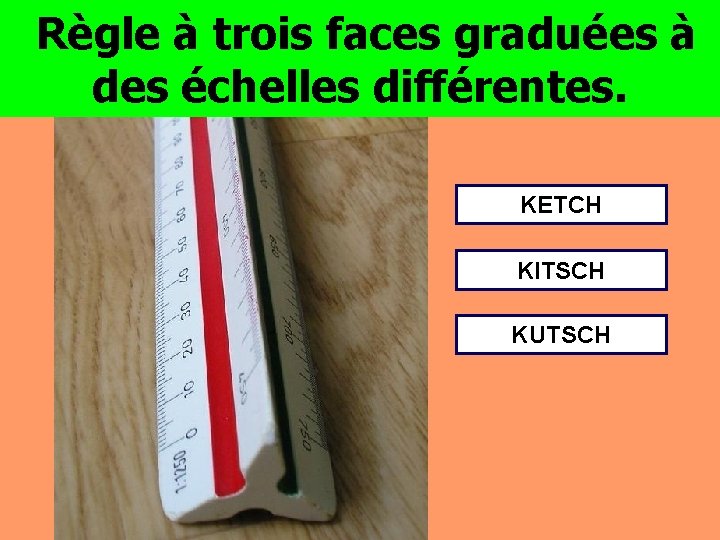 Règle à trois faces graduées à des échelles différentes. KETCH KITSCH KUTSCH 