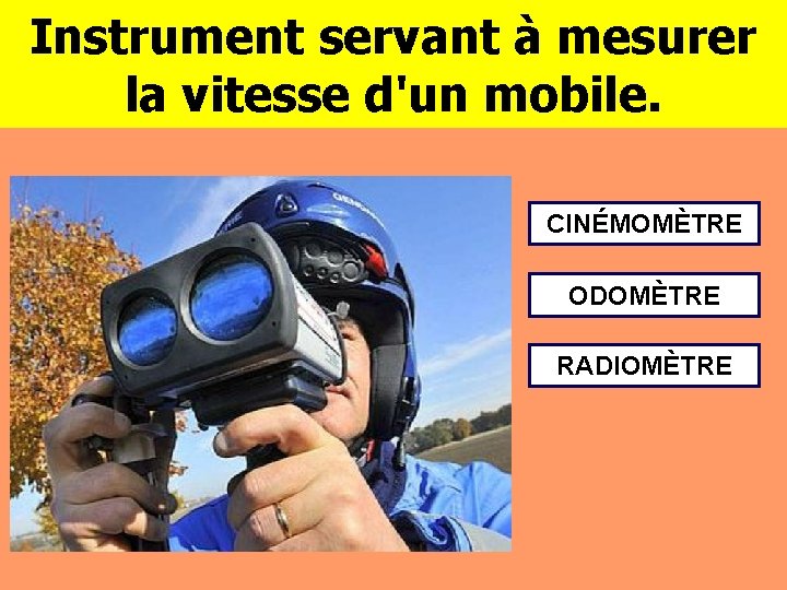 Instrument servant à mesurer la vitesse d'un mobile. CINÉMOMÈTRE ODOMÈTRE RADIOMÈTRE 