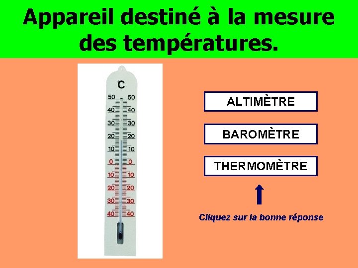 Appareil destiné à la mesure des températures. ALTIMÈTRE BAROMÈTRE THERMOMÈTRE Cliquez sur la bonne