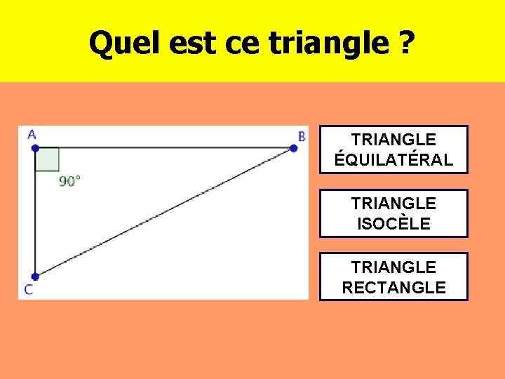 Quel est ce triangle ? TRIANGLE ÉQUILATÉRAL TRIANGLE ISOCÈLE TRIANGLE RECTANGLE 