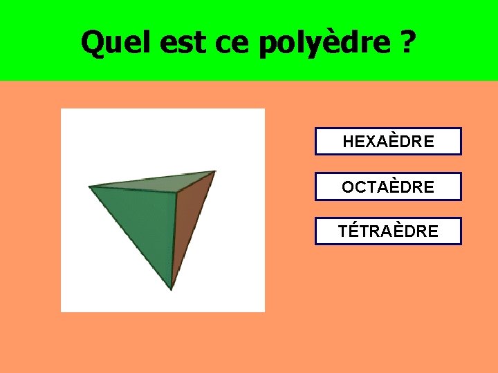 Quel est ce polyèdre ? HEXAÈDRE OCTAÈDRE TÉTRAÈDRE 