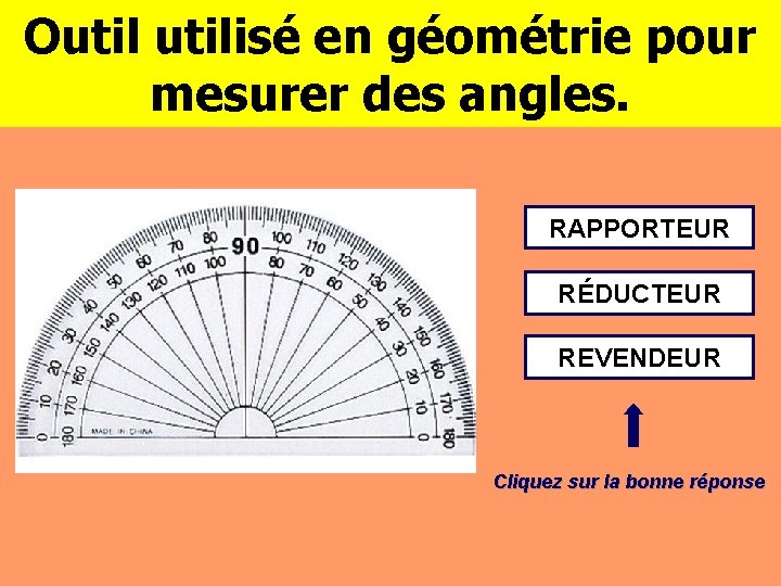 Outilisé en géométrie pour mesurer des angles. RAPPORTEUR RÉDUCTEUR REVENDEUR Cliquez sur la bonne