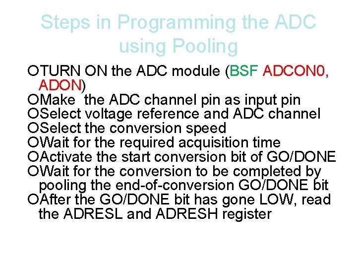 Steps in Programming the ADC using Pooling TURN ON the ADC module (BSF ADCON