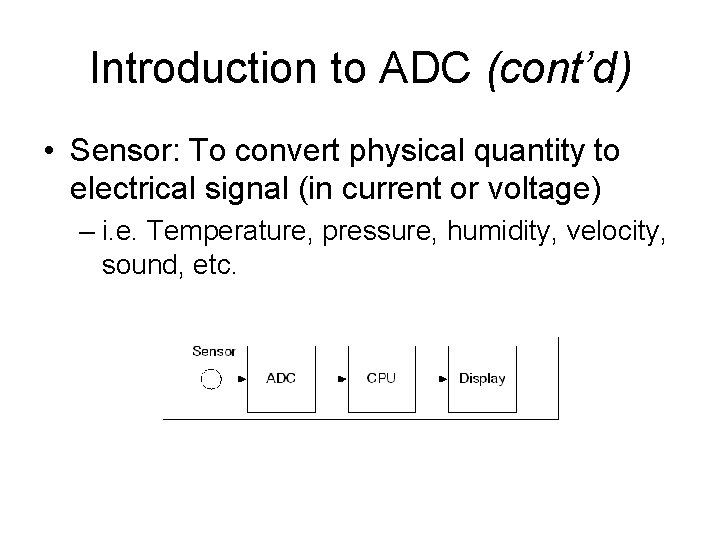 Introduction to ADC (cont’d) • Sensor: To convert physical quantity to electrical signal (in