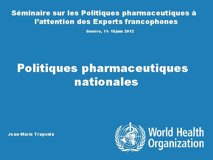 Séminaire sur les Politiques pharmaceutiques à l’attention des Experts francophones Genève, 11 - 15