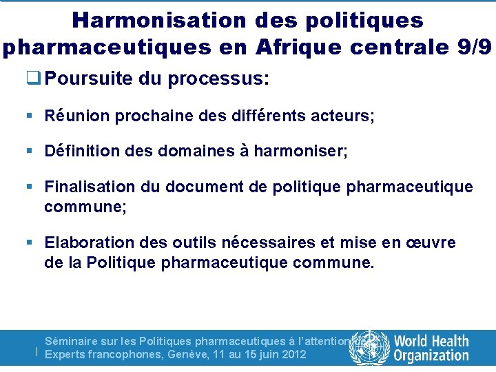 Harmonisation des politiques pharmaceutiques en Afrique centrale 9/9 q Poursuite du processus: § Réunion