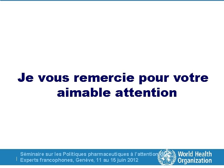 Je vous remercie pour votre aimable attention Séminaire sur les Politiques pharmaceutiques à l’attention