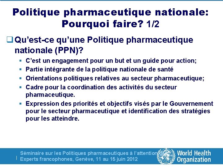 Politique pharmaceutique nationale: Pourquoi faire? 1/2 q Qu’est-ce qu’une Politique pharmaceutique nationale (PPN)? §