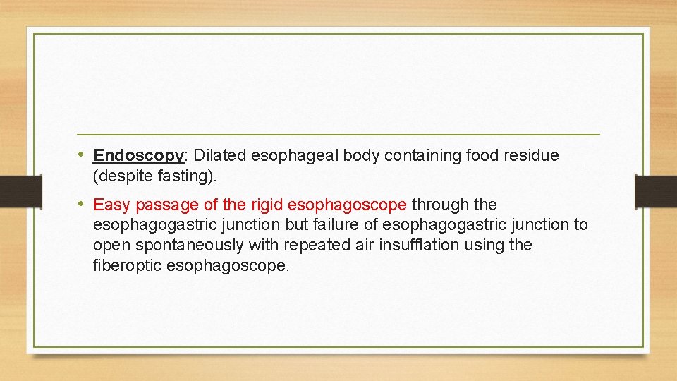 • Endoscopy: Dilated esophageal body containing food residue (despite fasting). • Easy passage • Endoscopy: Dilated esophageal body containing food residue (despite fasting). • Easy passage